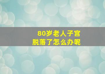 80岁老人子宫脱落了怎么办呢