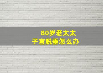 80岁老太太子宫脱垂怎么办