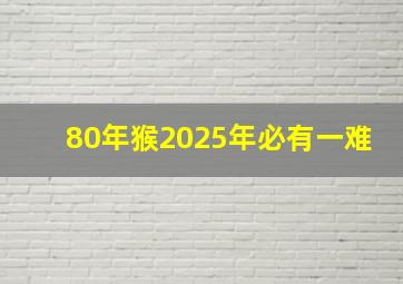 80年猴2025年必有一难