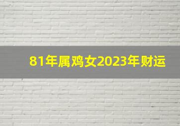 81年属鸡女2023年财运