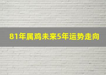 81年属鸡未来5年运势走向