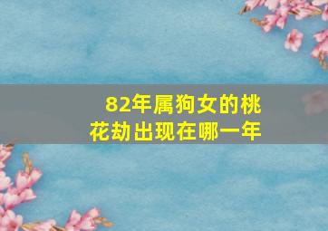 82年属狗女的桃花劫出现在哪一年