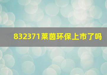 832371莱茵环保上市了吗