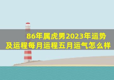 86年属虎男2023年运势及运程每月运程五月运气怎么样