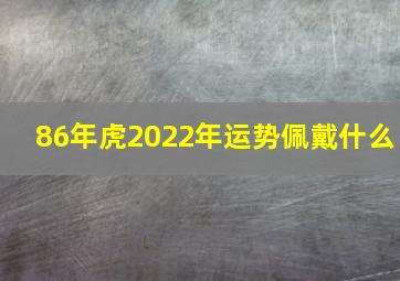 86年虎2022年运势佩戴什么