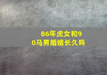 86年虎女和90马男婚姻长久吗