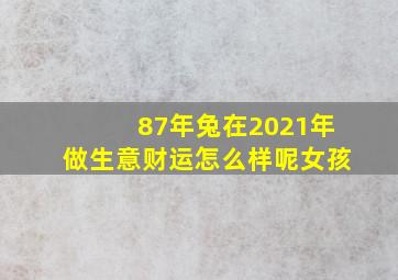 87年兔在2021年做生意财运怎么样呢女孩