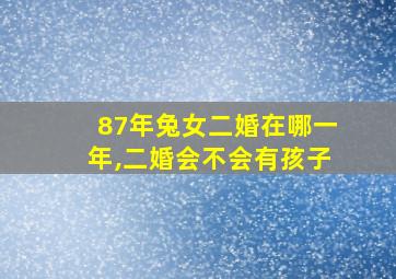 87年兔女二婚在哪一年,二婚会不会有孩子