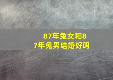 87年兔女和87年兔男结婚好吗