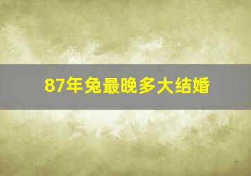 87年兔最晚多大结婚