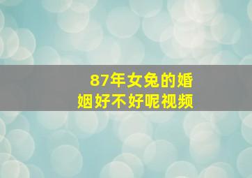 87年女兔的婚姻好不好呢视频