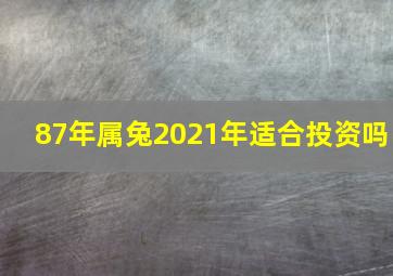 87年属兔2021年适合投资吗