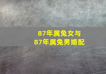 87年属兔女与87年属兔男婚配