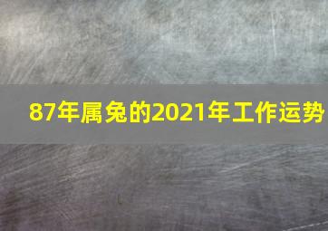 87年属兔的2021年工作运势