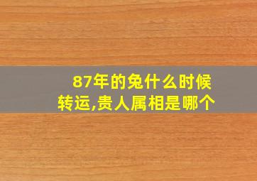 87年的兔什么时候转运,贵人属相是哪个