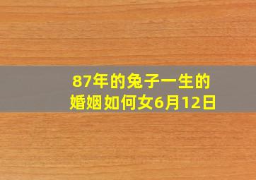 87年的兔子一生的婚姻如何女6月12日