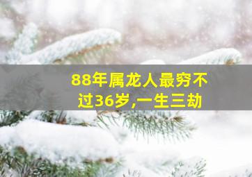 88年属龙人最穷不过36岁,一生三劫