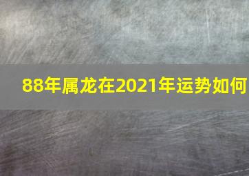 88年属龙在2021年运势如何