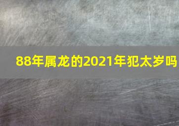 88年属龙的2021年犯太岁吗