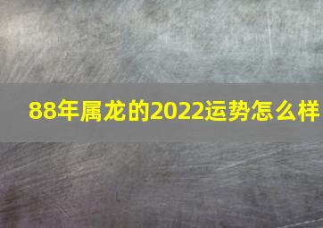 88年属龙的2022运势怎么样