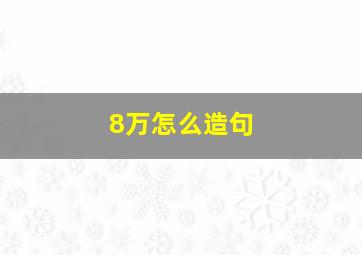 8万怎么造句