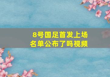 8号国足首发上场名单公布了吗视频