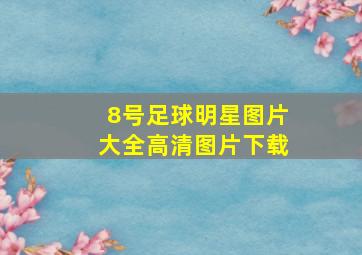 8号足球明星图片大全高清图片下载