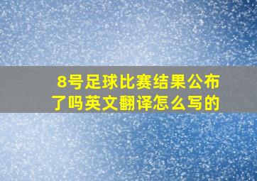 8号足球比赛结果公布了吗英文翻译怎么写的