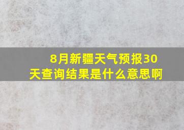 8月新疆天气预报30天查询结果是什么意思啊