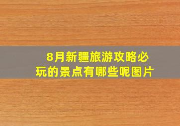 8月新疆旅游攻略必玩的景点有哪些呢图片