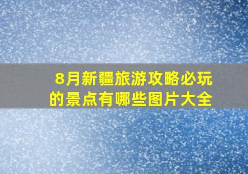 8月新疆旅游攻略必玩的景点有哪些图片大全