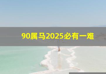 90属马2025必有一难