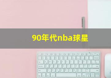 90年代nba球星