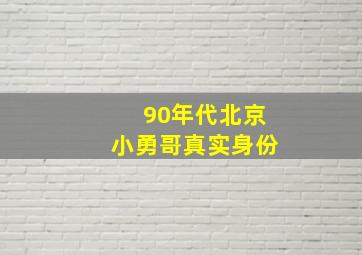 90年代北京小勇哥真实身份