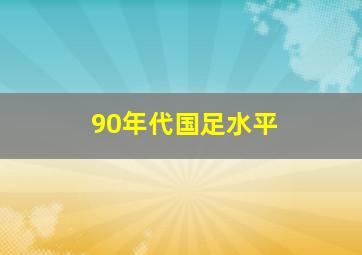 90年代国足水平