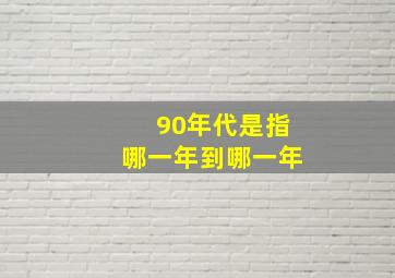 90年代是指哪一年到哪一年