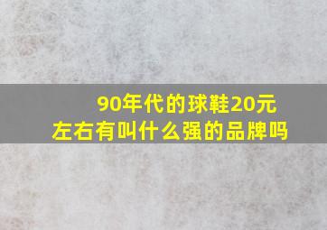 90年代的球鞋20元左右有叫什么强的品牌吗