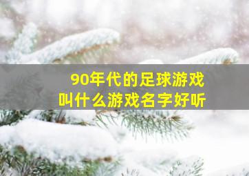 90年代的足球游戏叫什么游戏名字好听