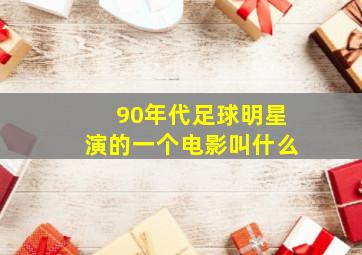 90年代足球明星演的一个电影叫什么