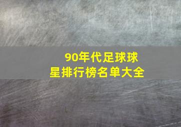 90年代足球球星排行榜名单大全