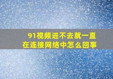 91视频进不去就一直在连接网络中怎么回事