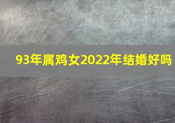 93年属鸡女2022年结婚好吗