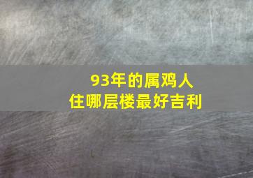 93年的属鸡人住哪层楼最好吉利