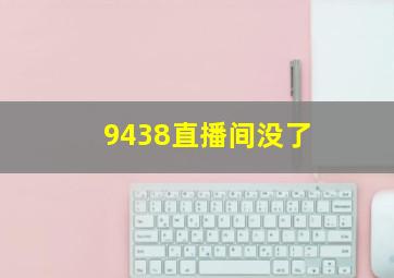 9438直播间没了