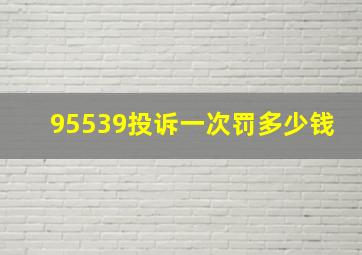 95539投诉一次罚多少钱