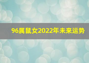 96属鼠女2022年未来运势