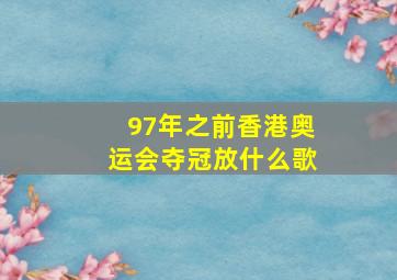 97年之前香港奥运会夺冠放什么歌