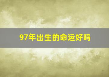 97年出生的命运好吗