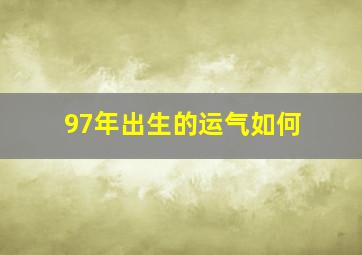 97年出生的运气如何