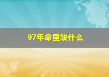 97年命里缺什么